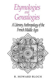 Title: Etymologies and Genealogies: A Literary Anthropology of the French Middle Ages, Author: R. Howard Bloch