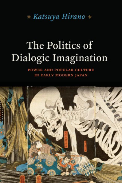 The Politics of Dialogic Imagination: Power and Popular Culture in Early Modern Japan