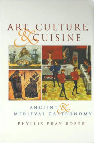 Title: Art, Culture, and Cuisine: Ancient and Medieval Gastronomy, Author: Phyllis Pray Bober