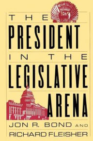 Title: The President in the Legislative Arena / Edition 1, Author: Jon R. Bond