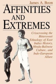 Title: Affinities and Extremes: Crisscrossing the Bittersweet Ethnology of East Indies History, Hindu-Balinese Culture, and Indo-European Allure / Edition 2, Author: James A. Boon