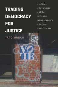 Title: Trading Democracy for Justice: Criminal Convictions and the Decline of Neighborhood Political Participation, Author: Traci Burch