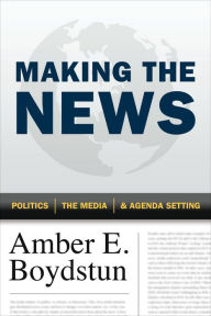 Title: Making the News: Politics, the Media, and Agenda Setting, Author: Amber E. Boydstun