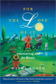 Title: For the Love of It: Amateuring and Its Rivals, Author: Wayne C. Booth