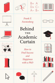 Title: Behind the Academic Curtain: How to Find Success and Happiness with a PhD, Author: Frank F. Furstenberg