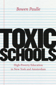 Title: Toxic Schools: High-Poverty Education in New York and Amsterdam, Author: Bowen Paulle