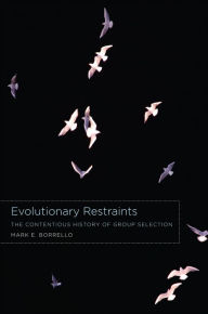 Title: Evolutionary Restraints: The Contentious History of Group Selection, Author: Mark E. Borrello