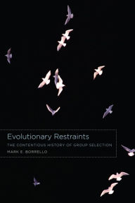 Title: Evolutionary Restraints: The Contentious History of Group Selection, Author: Mark E. Borrello