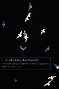 Title: Evolutionary Restraints: The Contentious History of Group Selection, Author: Mark E. Borrello