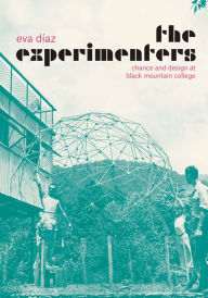 Title: The Experimenters: Chance and Design at Black Mountain College, Author: Eva Díaz