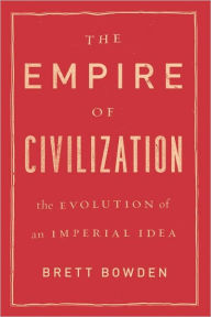 Title: The Empire of Civilization: The Evolution of an Imperial Idea, Author: Brett Bowden