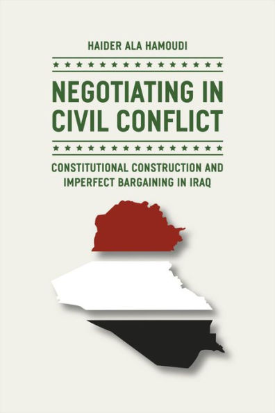 Negotiating Civil Conflict: Constitutional Construction and Imperfect Bargaining Iraq