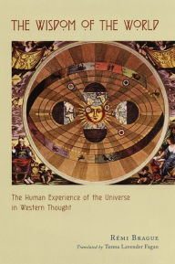 Title: The Wisdom of the World: The Human Experience of the Universe in Western Thought, Author: Rémi Brague