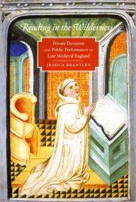 Title: Reading in the Wilderness: Private Devotion and Public Performance in Late Medieval England, Author: Jessica Brantley