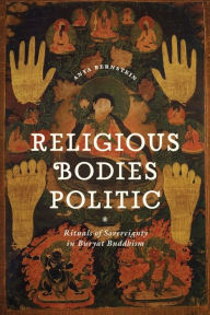 Title: Religious Bodies Politic: Rituals of Sovereignty in Buryat Buddhism, Author: Anya Bernstein