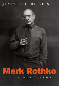 Title: Mark Rothko: A Biography, Author: James E. B. Breslin