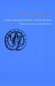 Title: How Philosophers Saved Myths: Allegorical Interpretation and Classical Mythology, Author: Luc Brisson