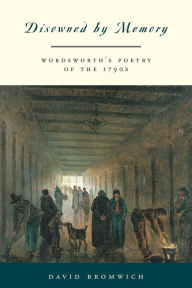 Title: Disowned by Memory: Wordsworth's Poetry of the 1790s, Author: David Bromwich