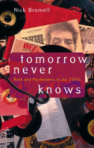 Title: Tomorrow Never Knows: Rock and Psychedelics in the 1960s, Author: Nick Bromell