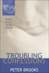 Title: Troubling Confessions: Speaking Guilt in Law and Literature, Author: Peter Brooks