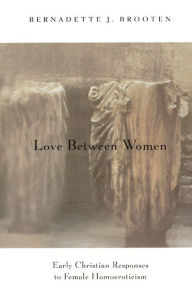 Title: Love Between Women: Early Christian Responses to Female Homoeroticism, Author: Bernadette J. Brooten