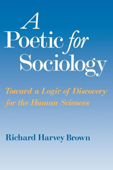 A Poetic for Sociology: Toward a Logic of Discovery for the Human Sciences / Edition 2