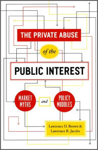 Title: The Private Abuse of the Public Interest: Market Myths and Policy Muddles, Author: Lawrence D. Brown