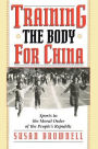 Training the Body for China: Sports in the Moral Order of the People's Republic / Edition 1