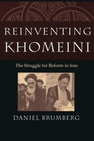 Title: Reinventing Khomeini: The Struggle for Reform in Iran, Author: Daniel  Brumberg