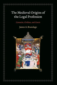 Title: The Medieval Origins of the Legal Profession: Canonists, Civilians, and Courts, Author: James A. Brundage