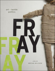 Title: Fray: Art and Textile Politics, Author: Julia Bryan-Wilson