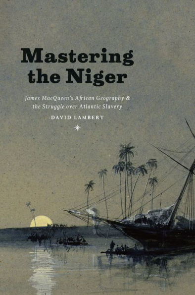 Mastering the Niger: James MacQueen's African Geography and Struggle over Atlantic Slavery