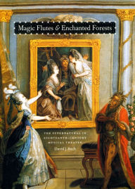 Title: Magic Flutes and Enchanted Forests: The Supernatural in Eighteenth-Century Musical Theater, Author: David J. Buch