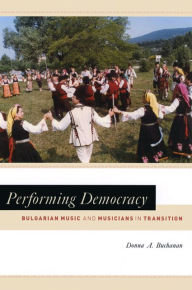 Title: Performing Democracy: Bulgarian Music and Musicians in Transition, Author: Donna A. Buchanan