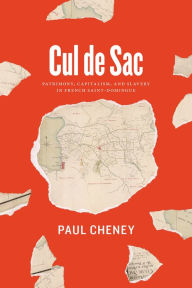 Title: Cul de Sac: Patrimony, Capitalism, and Slavery in French Saint-Domingue, Author: Paul Cheney