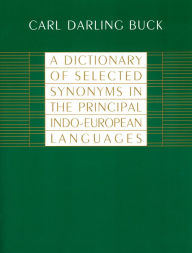 Title: A Dictionary of Selected Synonyms in the Principal Indo-European Languages, Author: Carl Darling Buck