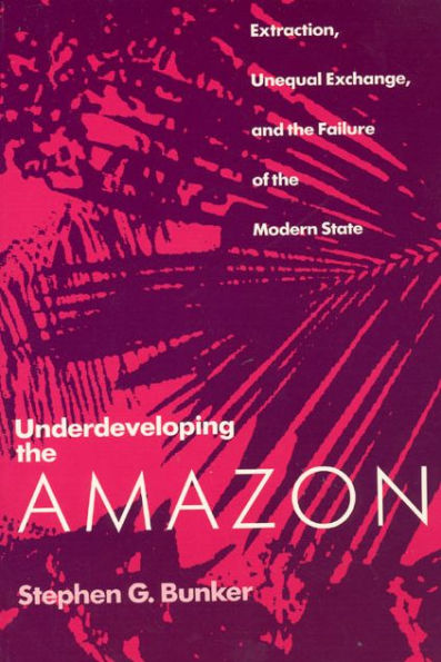 Underdeveloping the Amazon: Extraction, Unequal Exchange, and the Failure of the Modern State / Edition 1