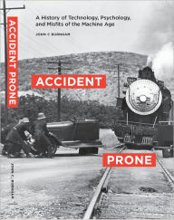 Title: Accident Prone: A History of Technology, Psychology, and Misfits of the Machine Age, Author: John Burnham