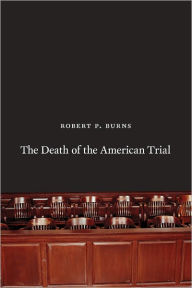 Title: The Death of the American Trial, Author: Robert P. Burns