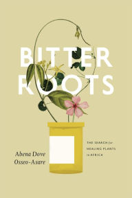 Title: Bitter Roots: The Search for Healing Plants in Africa, Author: Abena Dove Osseo-Asare
