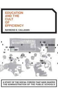 Title: Education and the Cult of Efficiency / Edition 1, Author: Raymond E. Callahan