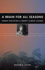 Title: A Brain for All Seasons: Human Evolution and Abrupt Climate Change / Edition 2, Author: William H. Calvin