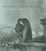 Title: The Gargoyles of Notre-Dame: Medievalism and the Monsters of Modernity, Author: Michael Camille