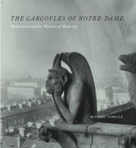 Title: The Gargoyles of Notre-Dame: Medievalism and the Monsters of Modernity, Author: Michael Camille