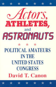 Title: Actors, Athletes, and Astronauts: Political Amateurs in the United States Congress / Edition 2, Author: David T. Canon