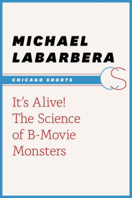 Title: It's Alive!: The Science of B-Movie Monsters, Author: Michael LaBarbera