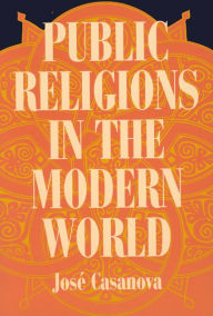 Title: Public Religions in the Modern World / Edition 1, Author: José Casanova