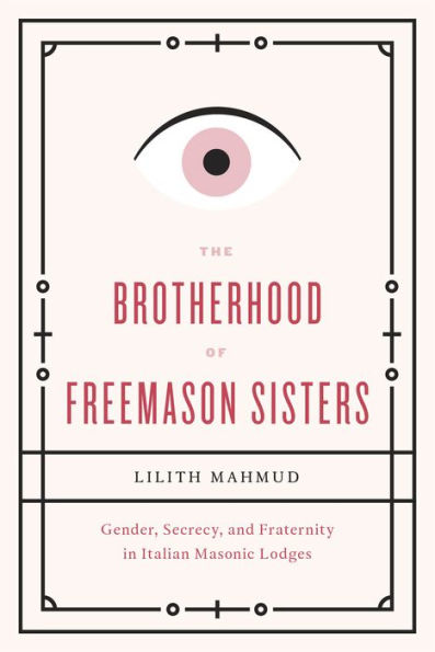 The Brotherhood of Freemason Sisters: Gender, Secrecy, and Fraternity Italian Masonic Lodges