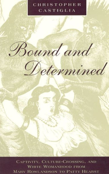 Bound and Determined: Captivity, Culture-Crossing, and White Womanhood from Mary Rowlandson to Patty Hearst / Edition 1