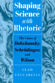 Title: Shaping Science with Rhetoric: The Cases of Dobzhansky, Schrodinger, and Wilson / Edition 1, Author: Leah Ceccarelli